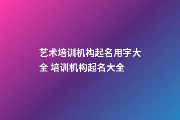 艺术培训机构起名用字大全 培训机构起名大全-第1张-公司起名-玄机派